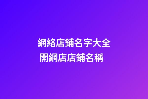 網絡店鋪名字大全 開網店店鋪名稱-第1張-店鋪起名-玄機派